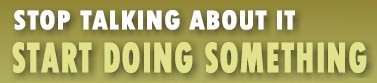 Stop talking about it. Start doing something.